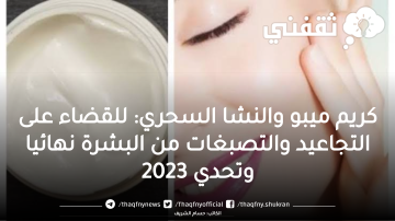 كريم ميبو والنشا السحري: للقضاء علي التجاعيد والتصبغات في البشرة نهائيا وتحدي 2023