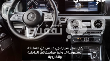 كم سعر سيارة جي كلاس في المملكة السعودية؟.. وأبرز مواصفاتها الداخلية والخارجية