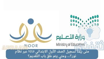 متى يبدأ تسجيل الصف الأول الابتدائي ١٤٤٥ عبر نظام نور؟… ومتي يتم غلق باب التقديم؟
