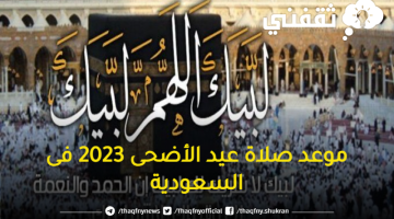 موعد صلاة عيد الأضحى 2023 فى السعودية