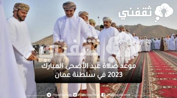 موعد صلاة عيد الأضحى المبارك 2023 في سلطنة عمان| توقيت صلاة العيد في مسقط وجميع المحافظات العمانية