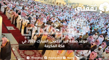 موعد صلاة عيد الأضحى المبارك 2023 في مكة المكرمة