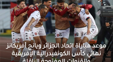 موعد مباراة اتحاد الجزائر ويانج أفريكانز نهائي كأس الكونفيدرالية الإفريقية والقنوات المفتوحة الناقلة