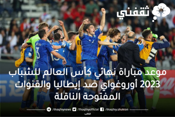 موعد مباراة نهائي كأس العالم للشباب 2023 أوروغواي ضد إيطاليا والقنوات المفتوحة الناقلة
