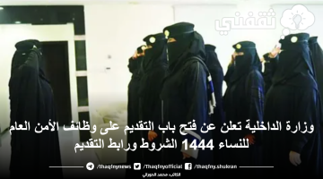 وزارة الداخلية تعلن عن فتح باب التقديم على وظائف الأمن العام للنساء 1444 الشروط ورابط التقديم