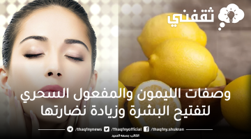 وصفات الليمون والمفعول السحري لتفتيح البشرة وزيادة نضارتها
