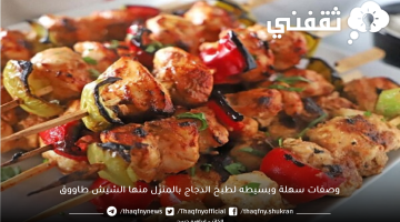 وصفات سهلة وبسيطه لطبخ الدجاج بالمنزل منها الشيش طاووق