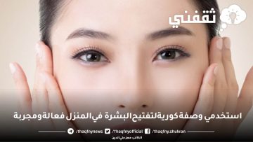 استخدمي وصفة كورية لتفتيح البشرة في المنزل فعالة ومجربة