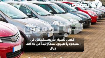 أفضل السيارات المستعملة في السعودية للبيع بأسعار تبدأ من 35 ألف ريال