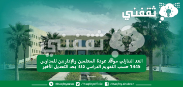 العد التنازلي موعد عودة المعلمين والإداريين للمدارس 1445 حسب التقويم الدراسي ١٤٤٥ بعد التعديل الأخير