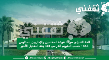 العد التنازلي موعد عودة المعلمين والإداريين للمدارس 1445 حسب التقويم الدراسي ١٤٤٥ بعد التعديل الأخير