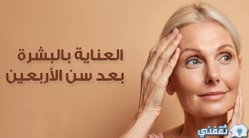 العناية بالبشرة بعد الاربعين