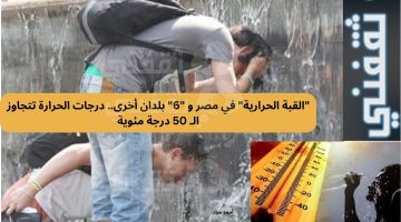 "القبة الحرارية" في مصر و "6" بلدان أخرى.. درجات الحرارة تتجاوز الـ 50 درجة مئوية