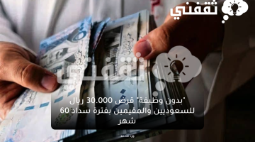 "بدون وظيفة" قرض 30.000 ريال للسعوديين والمقيمين بفترة سداد 60 شهر