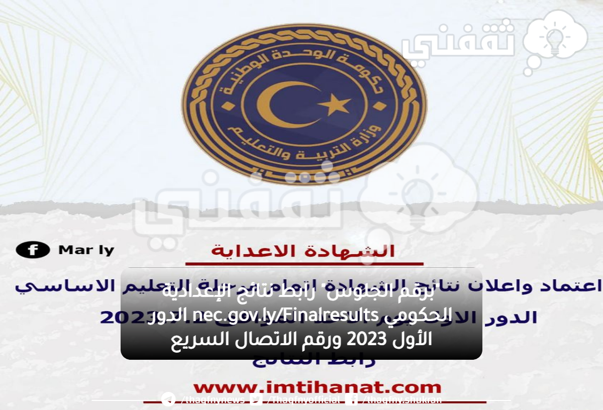 "برقم الجلوس" رابط نتائج الإعدادية الحكومي nec.gov.ly/Finalresults الدور الأول 2023 ورقم الاتصال السريع "برقم الجلوس" رابط نتائج الإعدادية الحكومي nec.gov.ly/Finalresults الدور الأول 2023 ورقم الاتصال السريع