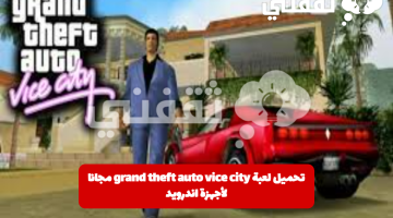 كيفية تحميل لعبة grand theft auto vice city مجانا لأجهزة اندرويد بالخطوات