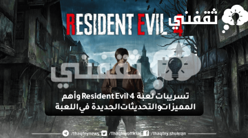 تسريبات لعبة Resident Evil 4 وأهم المميزات والتحديثات الجديدة في اللعبة