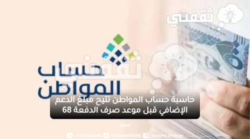 حاسبة حساب المواطن تتيح مبلغ الدعم الإضافي قبل موعد صرف الدفعة 68