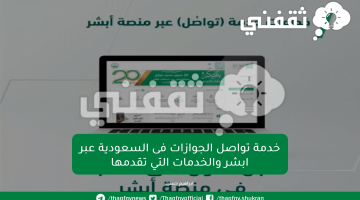 خدمة تواصل الجوازات فى السعودية عبر ابشر والخدمات التي تقدمها