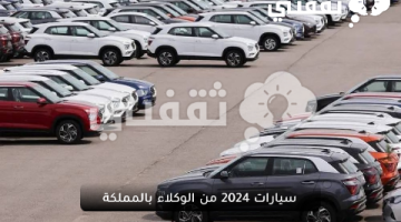 سيارات 2024 من الوكلاء بالمملكة