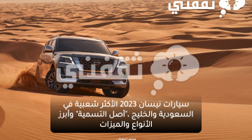 سيارات نيسان 2023 الأكثر شعبية في السعودية، أصل التسمية وأبرز الأنواع والميزات