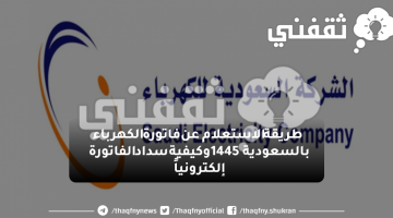 طريقة الاستعلام عن فاتورة الكهرباء بالسعودية 1445 وكيفية سداد الفاتورة إلكترونياً