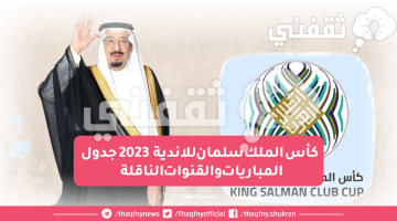 كأس الملك سلمان للاندية 2023 جدول المباريات والقنوات الناقلة