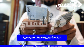 كيف اخذ قرض وانا موظف قطاع خاص؟