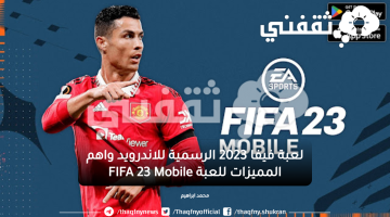 لعبة فيفا 2023 الرسمية للاندرويد واهم المميزات للعبة FIFA 23 Mobile