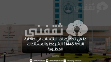 ما هي تخصصات الانتساب في جامعة الباحة 1445؟ الشروط والمستندات المطلوبة