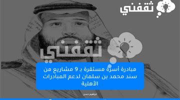 مبادرة أسرة مستقرة بـ 9 مشاريع من سند محمد بن سلمان لدعم المبادرات الأهلية