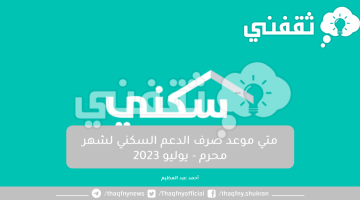 متي موعد صرف الدعم السكني لشهر محرم - يوليو 2023 في حسابات المستفيدين