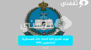 موعد تقديم كلية الملك خالد العسكرية للجامعيين 1445