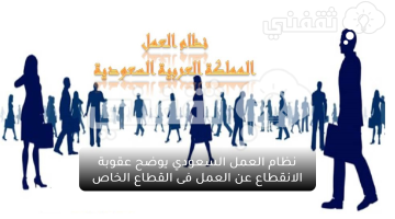 نظام العمل السعودي يوضح عقوبة الانقطاع عن العمل فى القطاع الخاص