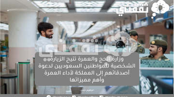 وزارة الحج والعمرة تتيح الزيارة الشخصية للمواطنين السعوديين لدعوة أصدقائهم إلى المملكة لأداء العمرة وأهم مميزاتها