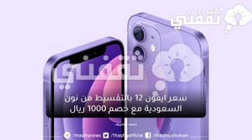 أشتري iPhone 12 من نون السعودية بالتقسيط وبدون فوائد وخصم 1000 ريال