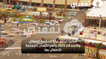 أفضل حدائق مكة المكرمة للعوائل والأصدقاء 2023 وأهم الألعاب الممتعة للأطفال بها