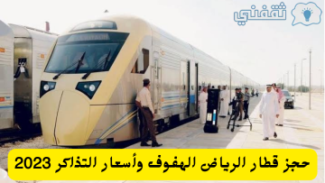 حجز قطار الرياض الهفوف عبر بوابة سار واسعار التذاكر ومواعيد القطار