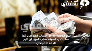 إيداع الدفعة 69 من حساب المواطن خلال ساعات وحاسبة حساب المواطن تتيح الدعم الاحتياطي