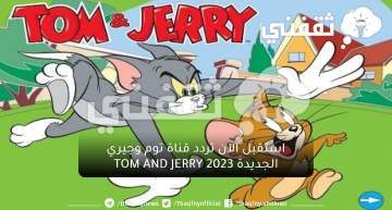 الآن في ثواني اضبط تردد قناة توم وجيري وشاهد كافة أفلام الكرتون