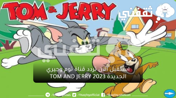 سلى طفلك وخليه يستمتع بالاجازه... استقبل الآن تردد قناة توم وجيري الجديدة TOM AND JERRY 2023لمشاهدة أحداث الكرتون