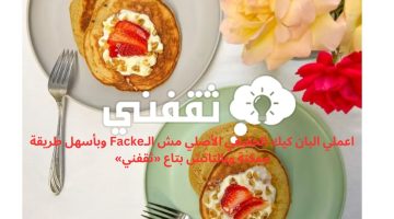 اعملي البان كيك الحقيقي الأصلي مش الـFacke وبأسهل طريقة ممكنة وبالتاتش بتاع «ثقفني»