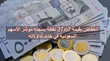 انخفاض بقيمة 27.67 نقطة يسجله مؤشر الأسهم السعودية في ختام تداولاته