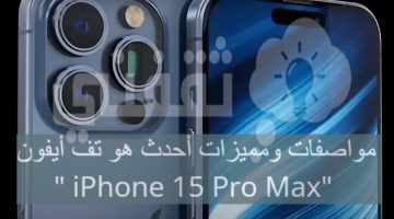 مواصفاته ومميزات أحدث هواتف أيفون " iPhone 15 Pro Max"