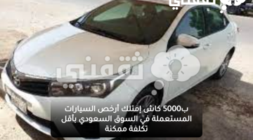 ب5000 كاش إمتلك أرخص السيارات المستعملة في السوق السعودي بأقل تكلفة ممكنة