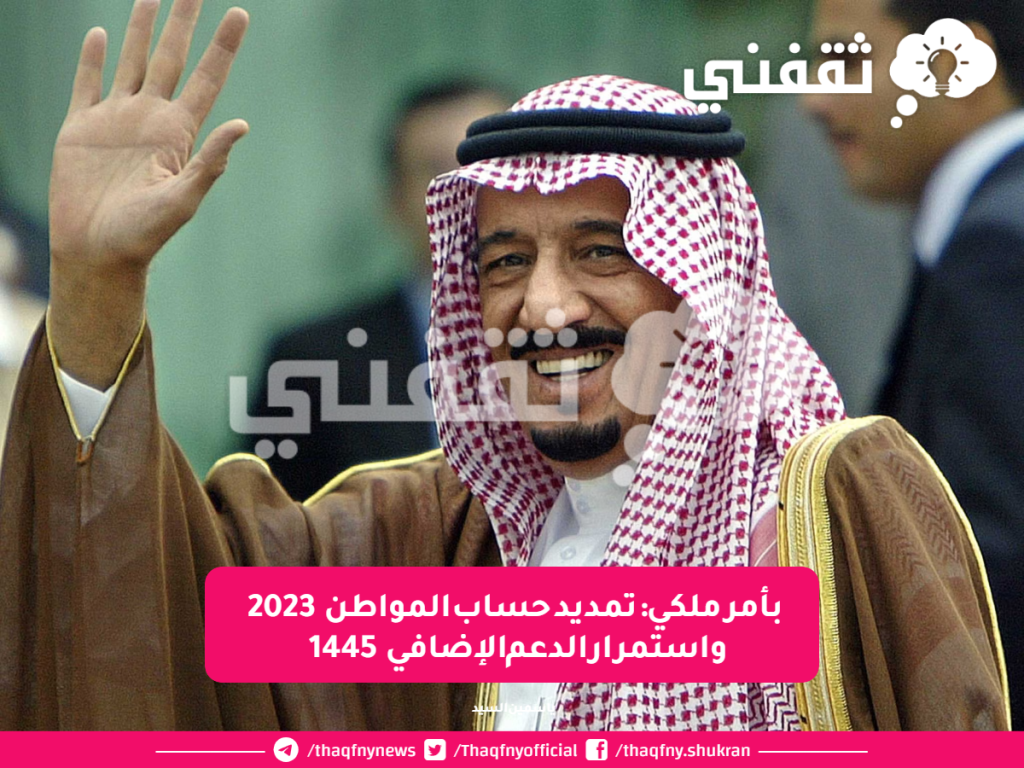 بأمر ملكي: تمديد حساب المواطن 2023 واستمرار الدعم الإضافي 1445