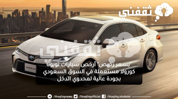 "بسعر رخيص" أرخص سيارات تويوتا كورولا مستعملة في السوق السعودي بجودة عالية لمحدوي الدخل