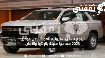 تراجع سعر شفروليه تاهو LS دبل موديل 2023 مغامرة مليئة بالإثارة والأمان