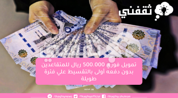 تمويل فوري 500.000 ريال للمتقاعدين بدون دفعه أولى بالتقسيط علي فترة طويلة