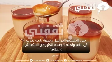 حلى الحليب والكراميل وصفة باردة تذوب في الفم وتمنح الجسم الكثير من الانتعاش والطاقة